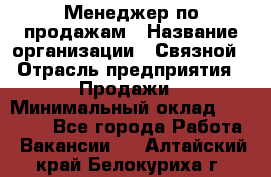 Менеджер по продажам › Название организации ­ Связной › Отрасль предприятия ­ Продажи › Минимальный оклад ­ 29 000 - Все города Работа » Вакансии   . Алтайский край,Белокуриха г.